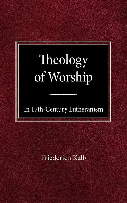 The Theology of Worship in 17th Century Lutheranism - Hardcover - Tree of Life