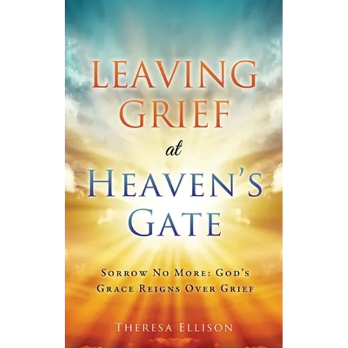 Leaving Grief at Heaven's Gate: Sorrow No More: God's Grace Reigns Over Grief - Paperback - Tree of Life