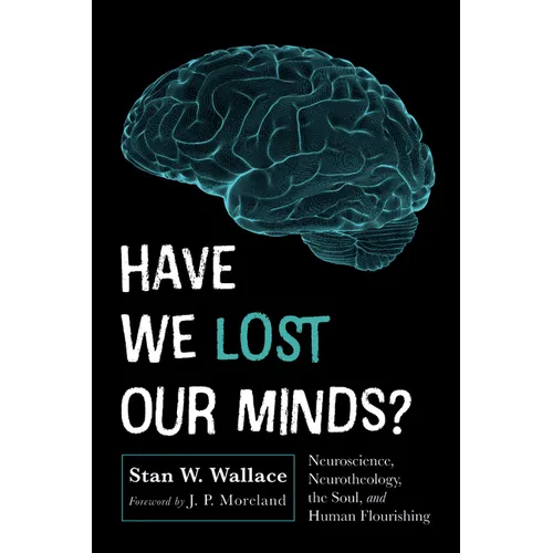 Have We Lost Our Minds?: Neuroscience, Neurotheology, the Soul, and Human Flourishing - Paperback - Tree of Life