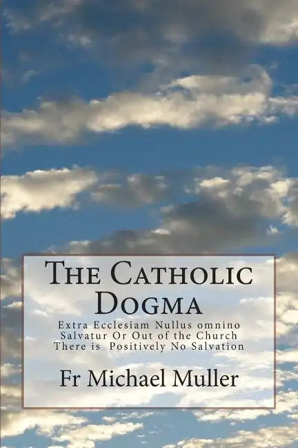 The Catholic Dogma: Extra Ecclesiam Nullus omnino Salvatur Or Out of the Church There is Positively No Salvation - Paperback - Tree of Life