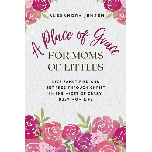 A Place of Grace for Moms of Littles: Live Sanctified and Set-free Through Christ in the Midst of Crazy, Busy Mom Life - Paperback - Tree of Life