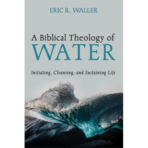 A Biblical Theology of Water: Initiating, Cleansing, and Sustaining Life - Paperback - Tree of Life