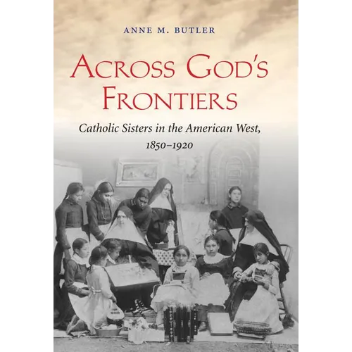Across God's Frontiers: Catholic Sisters in the American West, 1850-1920 - Paperback - Tree of Life