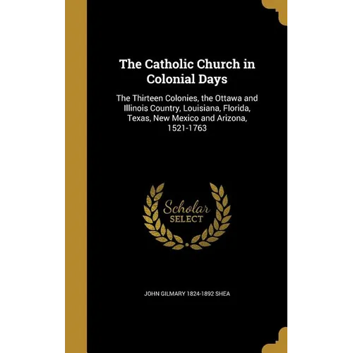 The Catholic Church in Colonial Days: The Thirteen Colonies, the Ottawa and Illinois Country, Louisiana, Florida, Texas, New Mexico and Arizona, 1521- - Hardcover - Tree of Life