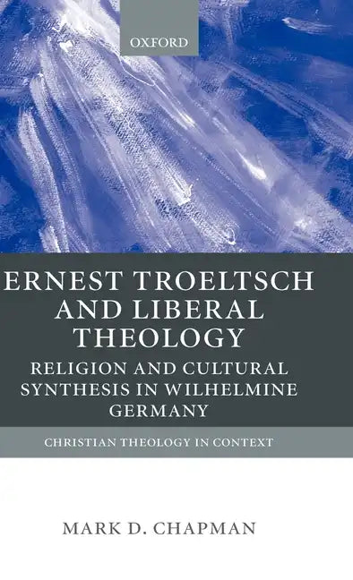 Ernst Troeltsch and Liberal Theology: Religion and Cultural Synthesis in Wilhelmine Germany - Hardcover - Tree of Life