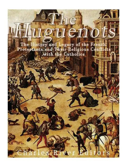 The Huguenots: The History and Legacy of the French Protestants and Their Religious Conflicts with the Catholics - Paperback - Tree of Life