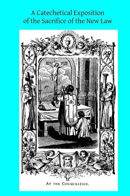 A Catechetical Exposition of the Sacrifice of the New Law: A Brief Explication of the Catholic Liturgy - Paperback - Tree of Life