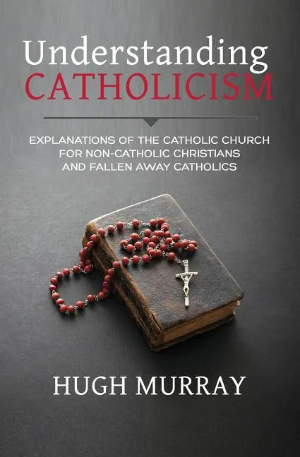 Understanding Catholicism: Explanations of the Catholic Church for Non-Catholic Christians and Fallen Away Catholics - Paperback - Tree of Life