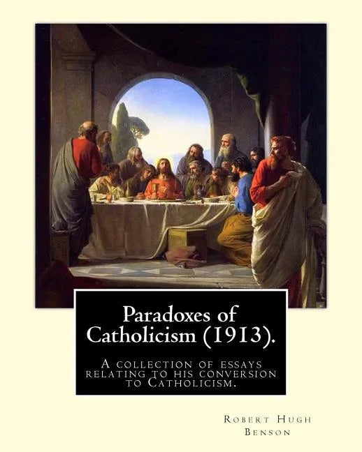 Paradoxes of Catholicism (1913). By: Robert Hugh Benson: A collection of essays relating to his conversion to Catholicism. - Paperback - Tree of Life
