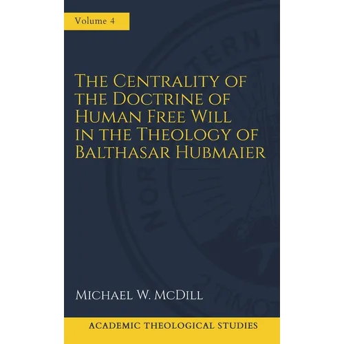 The Centrality of the Doctrine of Free Human Will in the Theology of Balthasar Hubmaier - Hardcover - Tree of Life