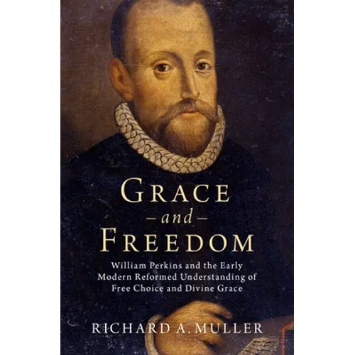 Grace and Freedom: William Perkins and the Early Modern Reformed Understanding of Free Choice and Divine Grace - Hardcover - Tree of Life