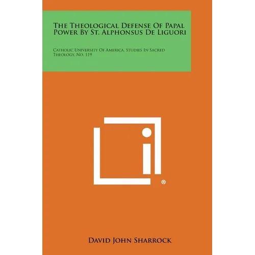 The Theological Defense Of Papal Power By St. Alphonsus De Liguori: Catholic University Of America, Studies In Sacred Theology, No. 119 - Paperback - Tree of Life