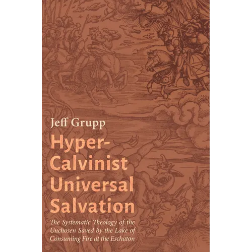 Hyper-Calvinist Universal Salvation: The Systematic Theology of the Unchosen Saved by the Lake of Consuming Fire at the Eschaton - Paperback - Tree of Life