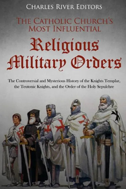 The Catholic Church's Most Influential Religious Military Orders: The Controversial and Mysterious History of the Knights Templar, the Teutonic Knight - Paperback - Tree of Life