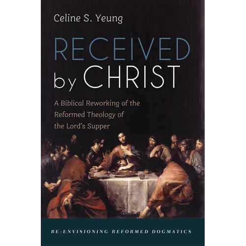 Received by Christ: A Biblical Reworking of the Reformed Theology of the Lord's Supper - Paperback - Tree of Life