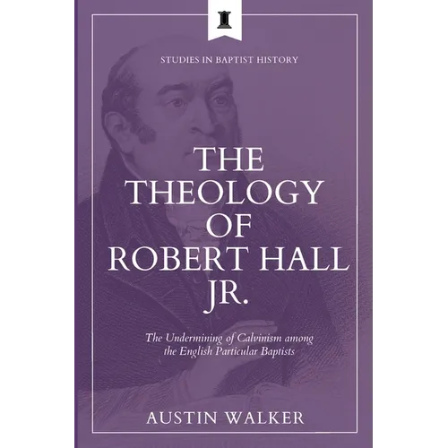 The Theology of Robert Hall Jr.: The Undermining of Calvinism among the English Particular Baptists - Paperback - Tree of Life