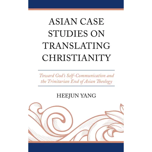 Asian Case Studies on Translating Christianity: Toward God's Self-Communication and the Trinitarian End of Asian Theology - Hardcover - Tree of Life