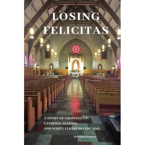 Losing Felicitas: A Story of Growing Up, Catholic School, and White Flight in Chicago - Paperback - Tree of Life
