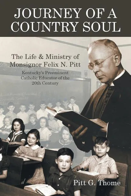 Journey of a Country Soul: The Life & Ministry of Monsignor Felix N. Pitt, Kentucky's Preeminent Catholic Educator of the 20th Century - Paperback - Tree of Life
