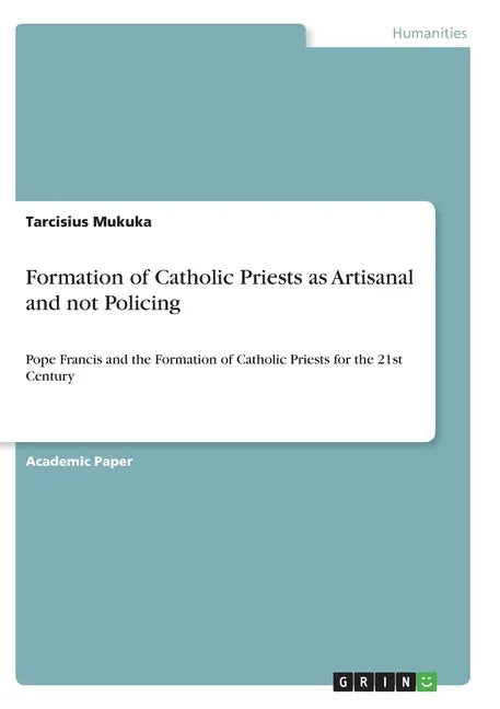 Formation of Catholic Priests as Artisanal and not Policing: Pope Francis and the Formation of Catholic Priests for the 21st Century - Paperback - Tree of Life