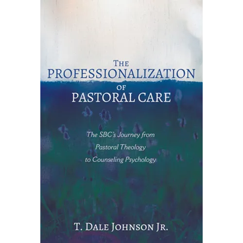 The Professionalization of Pastoral Care: The Sbc's Journey from Pastoral Theology to Counseling Psychology - Hardcover - Tree of Life