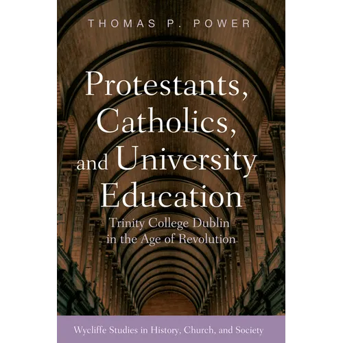 Protestants, Catholics, and University Education: Trinity College Dublin in the Age of Revolution - Paperback - Tree of Life