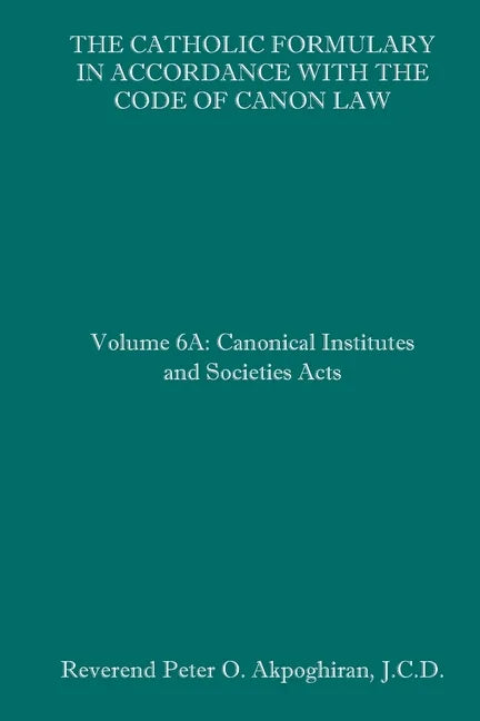 The Catholic Formulary in Accordance with the Code of Canon Law: Volume 6A: Canonical Institutes and Societies Acts - Paperback - Tree of Life